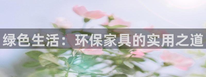 杏耀平台得专用通道：绿色生活：环保家具的实用之道