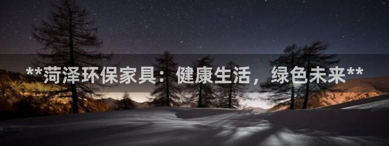 杏耀代理注册开户：**菏泽环保家具：健康生活，绿色未来**