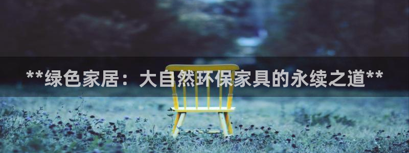 杏耀平台没有了：**绿色家居：大自然环保家具的永续之道**