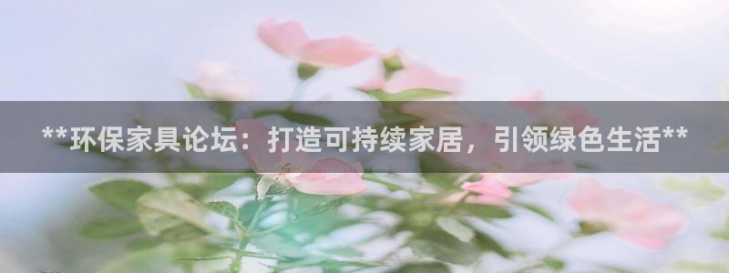 杏耀平台代理怎么赚钱：**环保家具论坛：打造可持续家居，引领