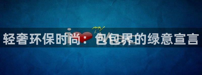 杏耀注册杏耀登陆：轻奢环保时尚：包包界的绿意宣言