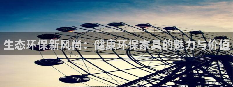 杏耀app怎样申请退款：生态环保新风尚：健康环保家具的魅力与