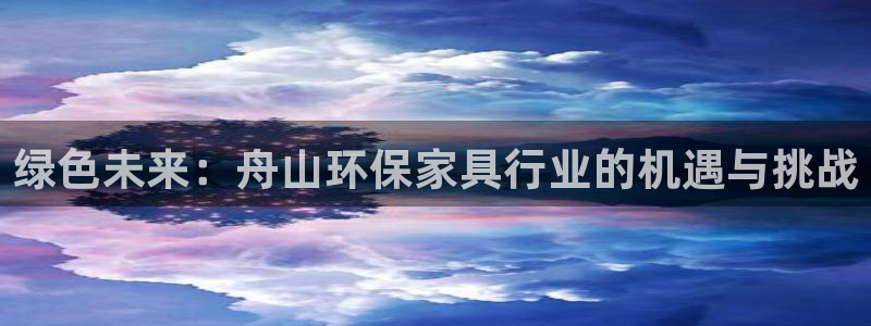 杏耀平台得专用通道：绿色未来：舟山环保家具行业的机遇与挑战