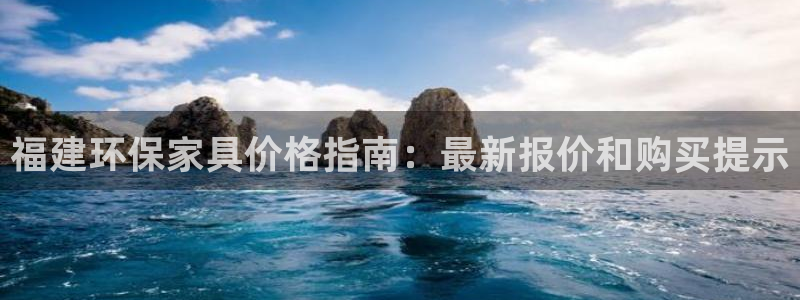 杏耀平台招商的流程：福建环保家具价格指南：最新报价和购买提示