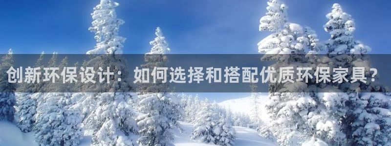 杏耀手机客户端：创新环保设计：如何选择和搭配优质环保家具？