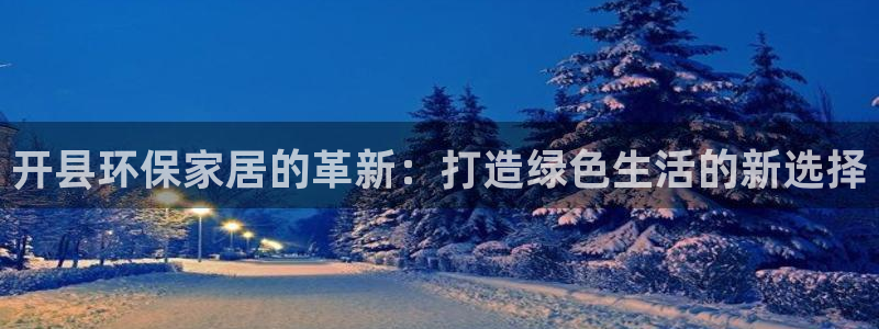 杏耀平台手机：开县环保家居的革新：打造绿色生活的新选择