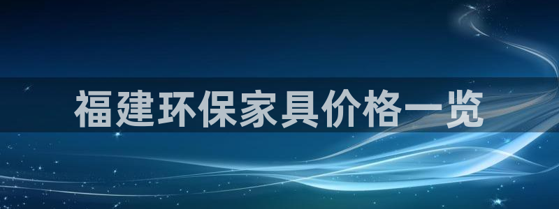 杏耀官网游戏：福建环保家具价格一览