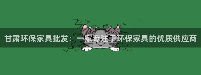杏耀手机登录线路测速：甘肃环保家具批发：一家专注于环保家具的