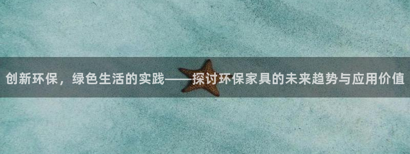 杏耀平台官网网址：创新环保，绿色生活的实践——探讨环保家具的