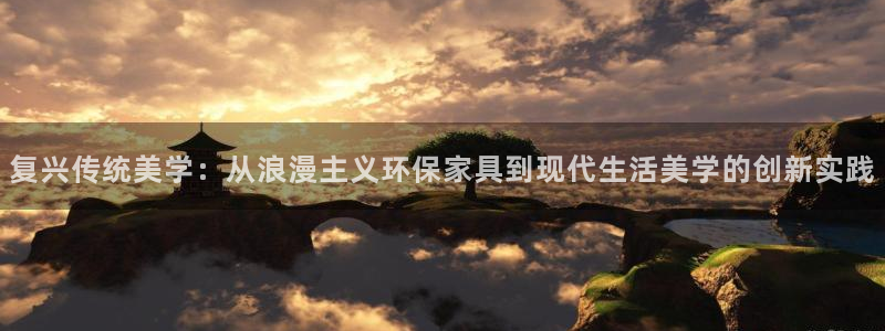 杏耀注册杏耀登陆：复兴传统美学：从浪漫主义环保家具到现代生活