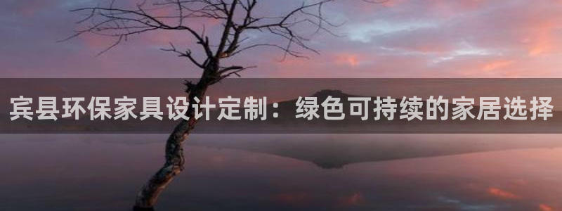 杏耀平台可以提款吗：宾县环保家具设计定制：绿色可持续的家居选