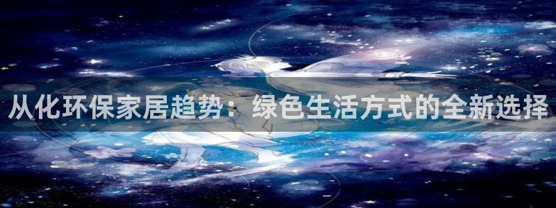 杏耀注册登陆：从化环保家居趋势：绿色生活方式的全新选择