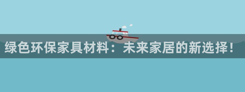 杏耀平台可以提款吗：绿色环保家具材料：未来家居的新选择！