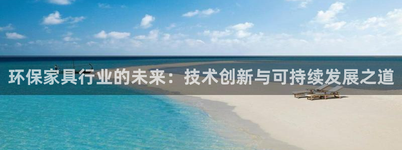 杏耀平台登录首页：环保家具行业的未来：技术创新与可持续发展之