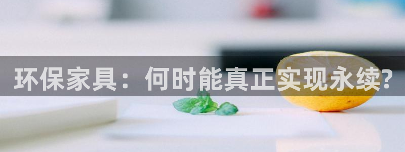杏耀平台注册会员：环保家具：何时能真正实现永续?