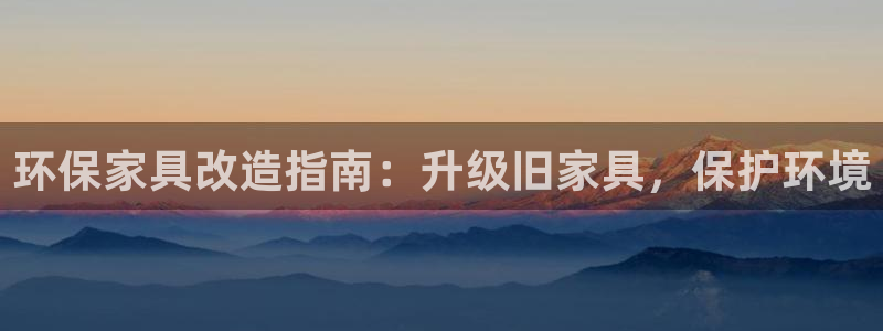 杏耀平台登录首页：环保家具改造指南：升级旧家具，保护环境