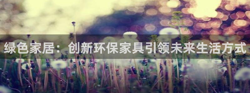 杏耀官网客服：绿色家居：创新环保家具引领未来生活方式