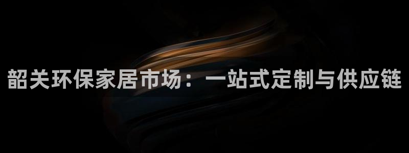 杏耀平台登录地址：韶关环保家居市场：一站式定制与供应链