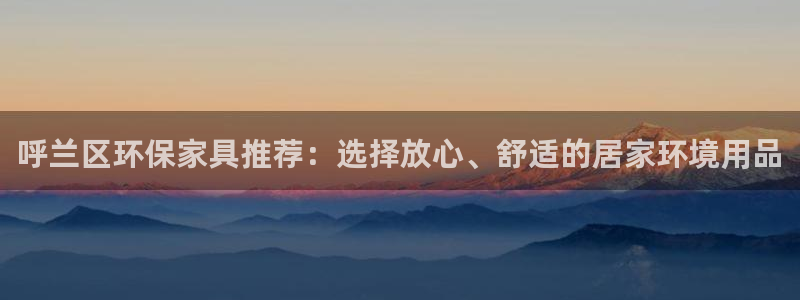 杏耀注册链接：呼兰区环保家具推荐：选择放心、舒适的居家环境用