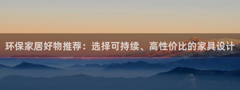 杏耀注册链接：环保家居好物推荐：选择可持续、高性价比的家具设