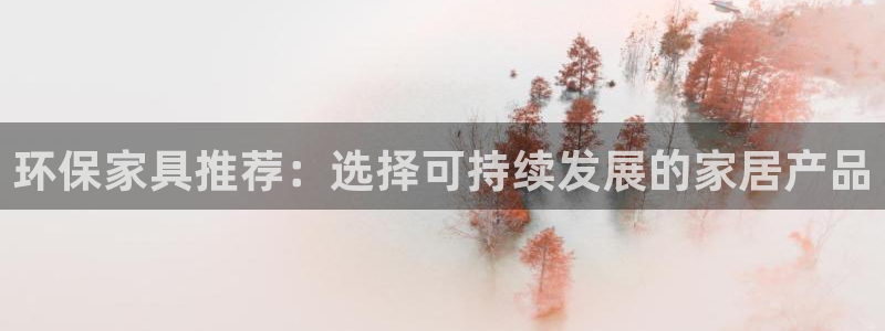 杏耀登入官网：环保家具推荐：选择可持续发展的家居产品