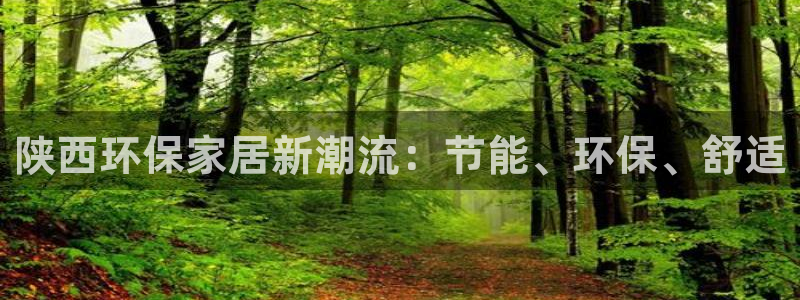 杏耀官方测速：陕西环保家居新潮流：节能、环保、舒适