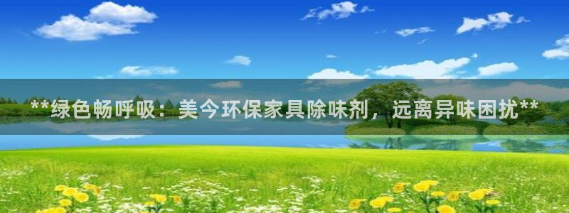 杏耀平台得专用通道：**绿色畅呼吸：美今环保家具除味剂，远离