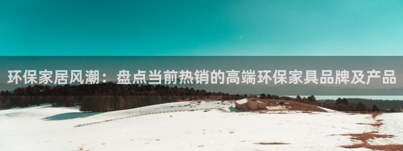 杏耀平台登录网址：环保家居风潮：盘点当前热销的高端环保家具品