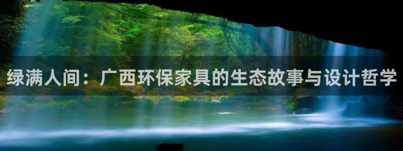 杏耀平台没有了：绿满人间：广西环保家具的生态故事与设计哲学