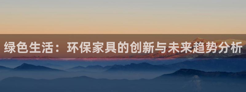 杏耀平台官方网站：绿色生活：环保家具的创新与未来趋势分析