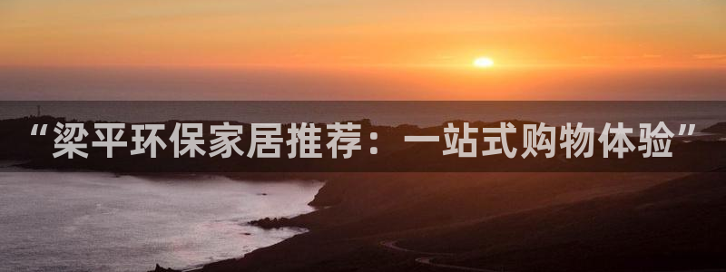 杏耀测速注册：“梁平环保家居推荐：一站式购物体验”