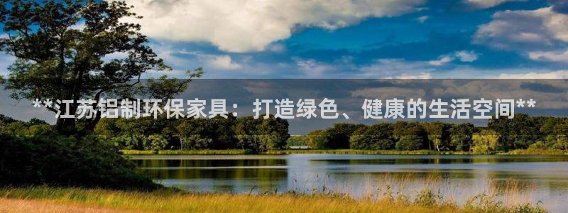 杏耀平台怎么样：**江苏铝制环保家具：打造绿色、健康的生活空