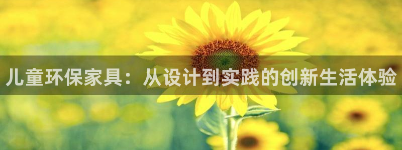 杏耀平台注册登录：儿童环保家具：从设计到实践的创新生活体验